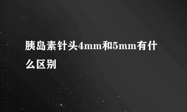 胰岛素针头4mm和5mm有什么区别