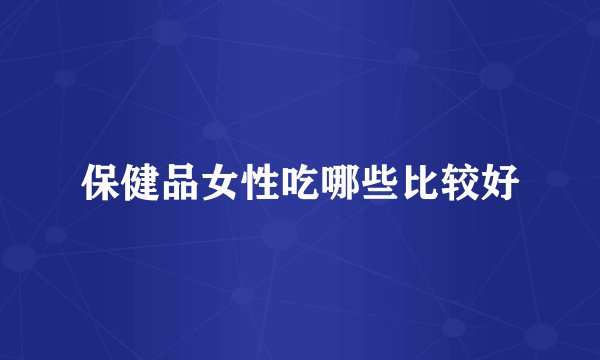 保健品女性吃哪些比较好