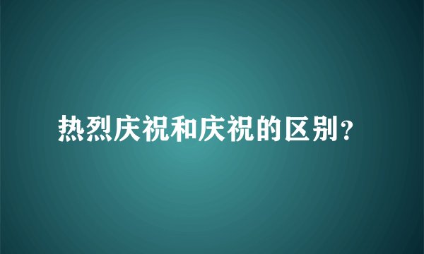 热烈庆祝和庆祝的区别？
