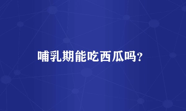 哺乳期能吃西瓜吗?