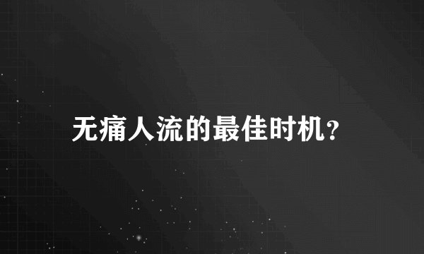 无痛人流的最佳时机？