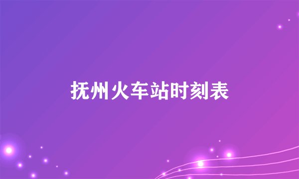 抚州火车站时刻表