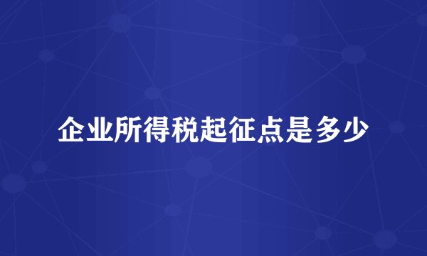 企业所得税起征点是多少
