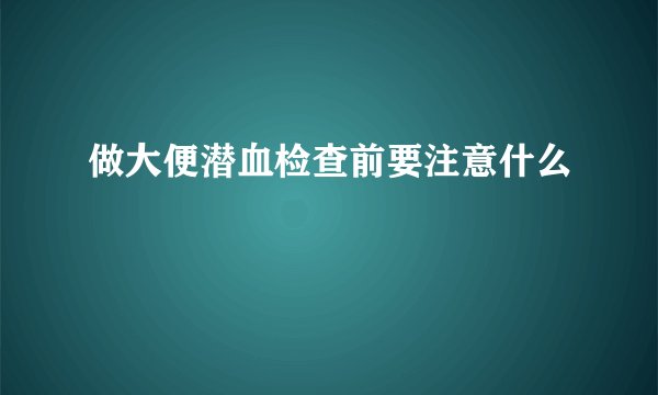 做大便潜血检查前要注意什么