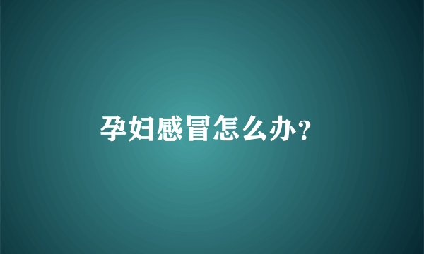 孕妇感冒怎么办？