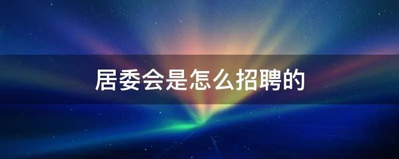 居委会是怎么招聘的