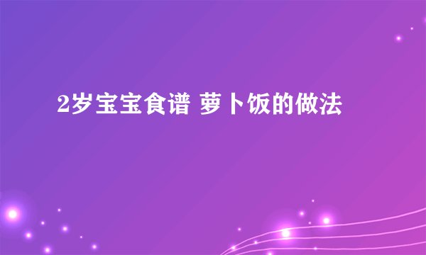 2岁宝宝食谱 萝卜饭的做法