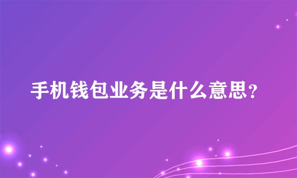 手机钱包业务是什么意思？