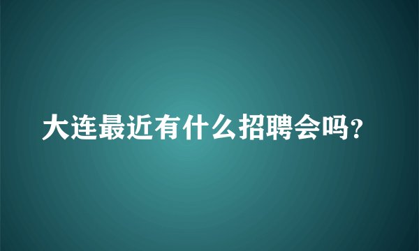 大连最近有什么招聘会吗？