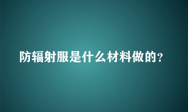 防辐射服是什么材料做的？