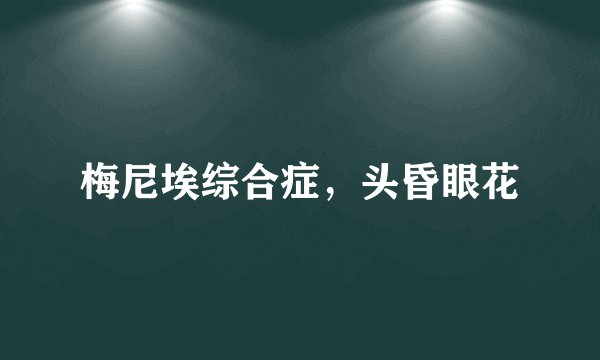 梅尼埃综合症，头昏眼花