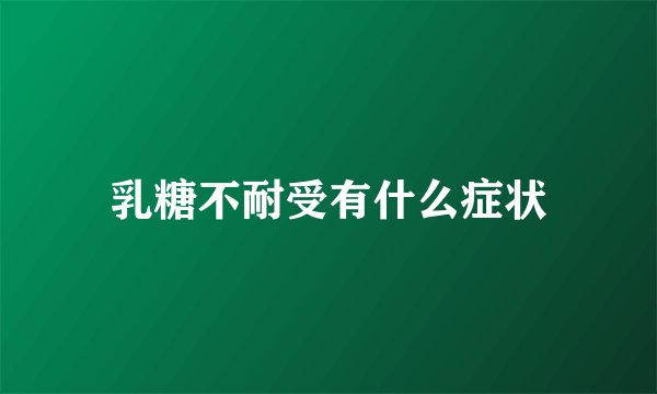 乳糖不耐受有什么症状
