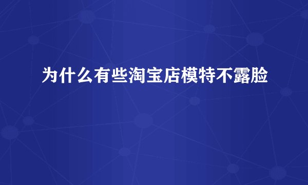 为什么有些淘宝店模特不露脸