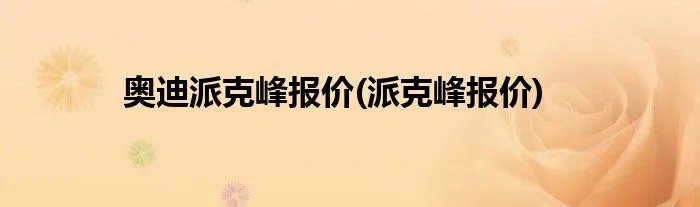 奥迪派克峰报价(派克峰报价)