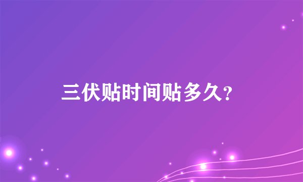三伏贴时间贴多久?