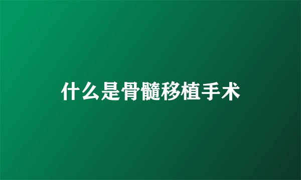 什么是骨髓移植手术