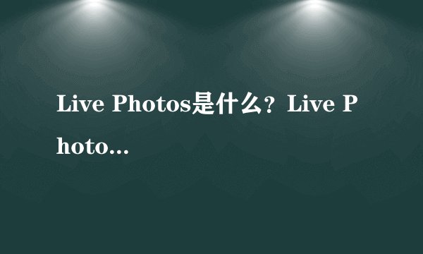 Live Photos是什么?Live Photos功能怎么用