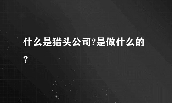 什么是猎头公司?是做什么的?