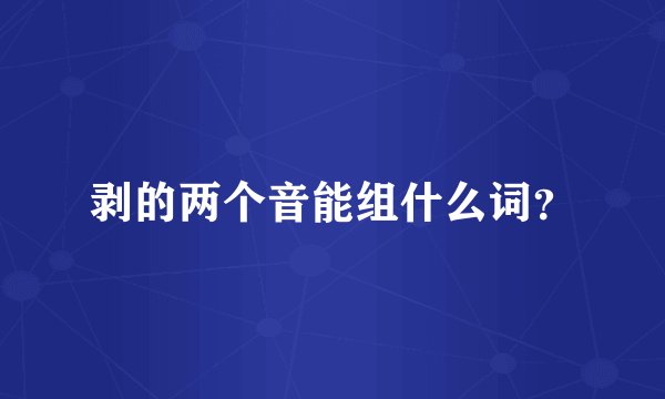剥的两个音能组什么词？