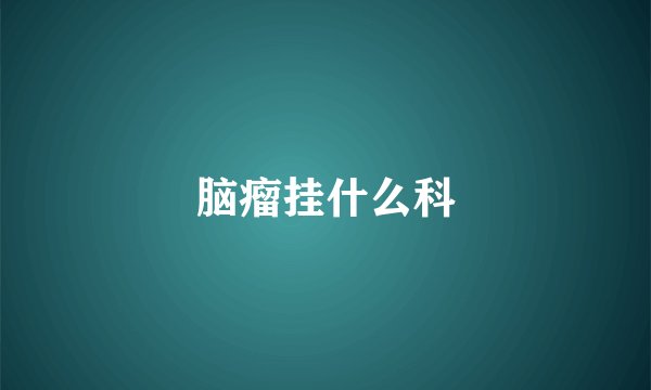 脑瘤挂什么科