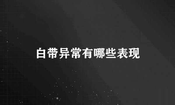 白带异常有哪些表现
