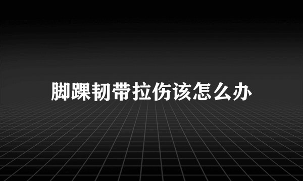 脚踝韧带拉伤该怎么办