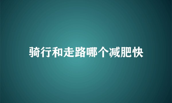 骑行和走路哪个减肥快