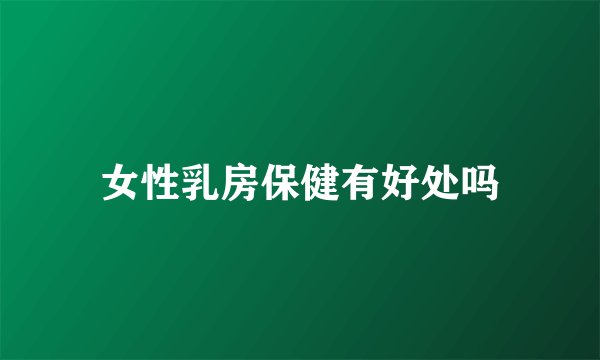女性乳房保健有好处吗
