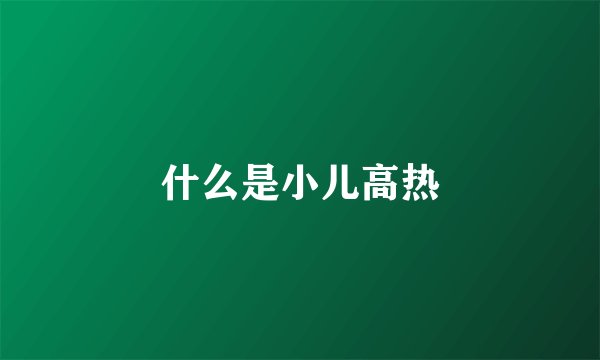 什么是小儿高热