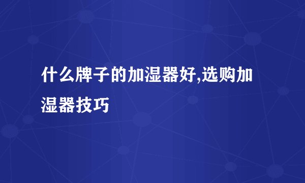 什么牌子的加湿器好,选购加湿器技巧