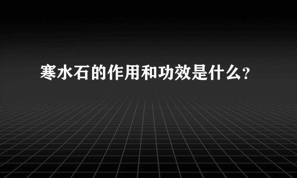 寒水石的作用和功效是什么？