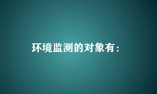 环境监测的对象有：