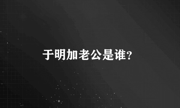 于明加老公是谁?