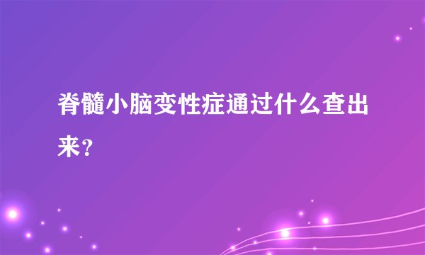 脊髓小脑变性症通过什么查出来？