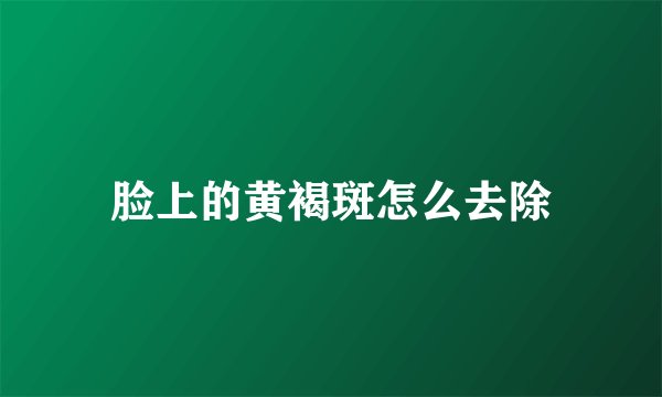 脸上的黄褐斑怎么去除