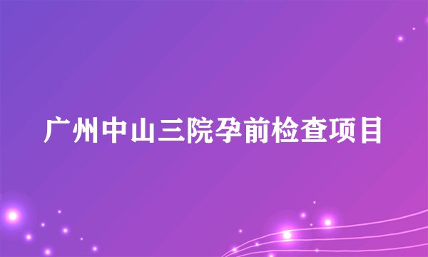 广州中山三院孕前检查项目