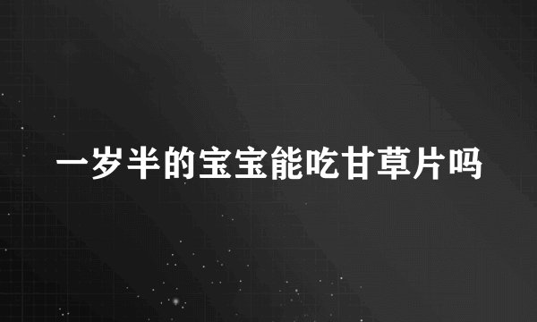一岁半的宝宝能吃甘草片吗