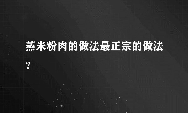 蒸米粉肉的做法最正宗的做法？