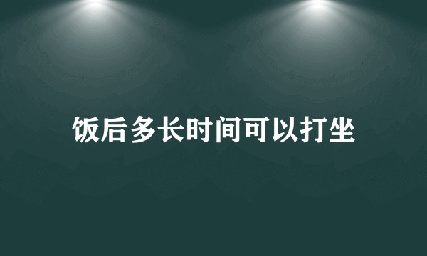 饭后多长时间可以打坐