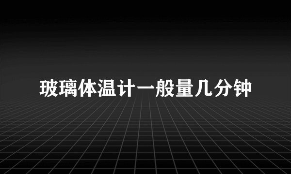 玻璃体温计一般量几分钟