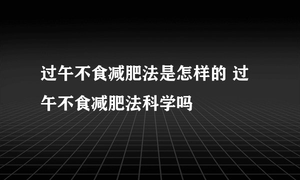 过午不食减肥法是怎样的 过午不食减肥法科学吗