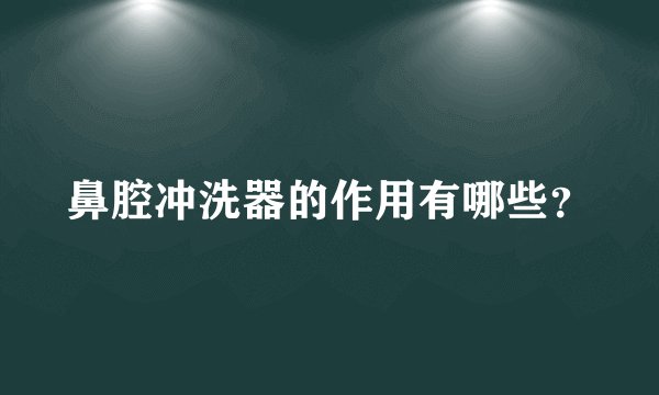 鼻腔冲洗器的作用有哪些?