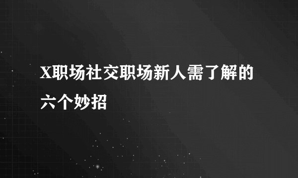 X职场社交职场新人需了解的六个妙招