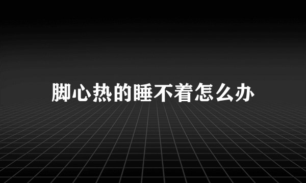 脚心热的睡不着怎么办
