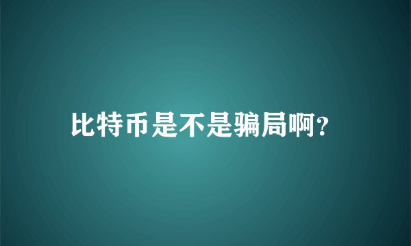 比特币是不是骗局啊?