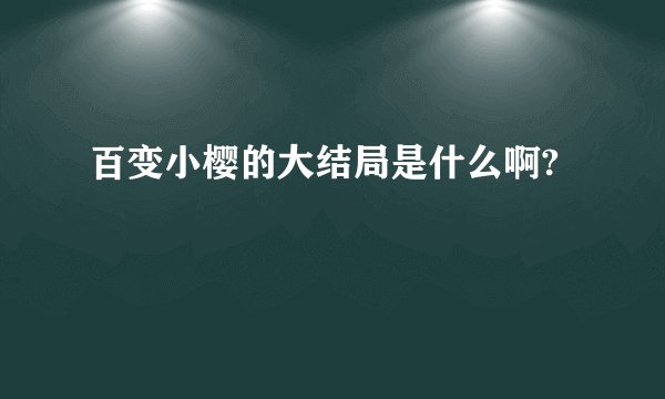 百变小樱的大结局是什么啊?