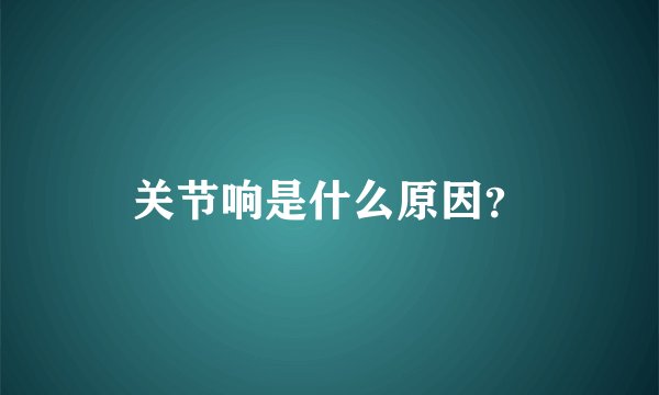 关节响是什么原因？