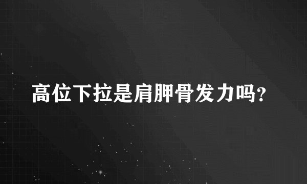 高位下拉是肩胛骨发力吗?