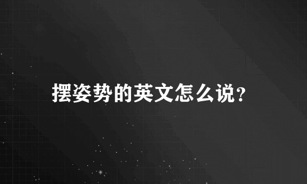 摆姿势的英文怎么说？