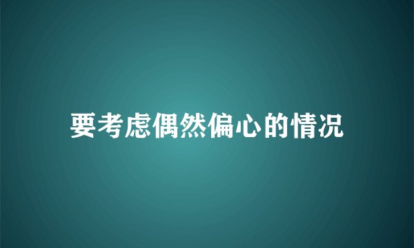 要考虑偶然偏心的情况